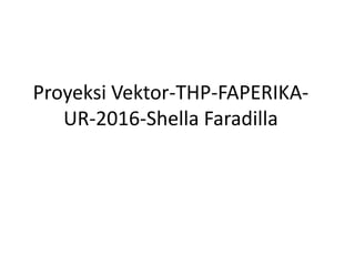 Proyeksi Vektor-THP-FAPERIKA-
UR-2016-Shella Faradilla
 