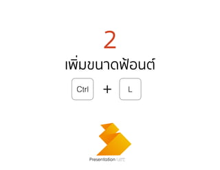 2
เพิ่มขนาดฟ้อนต์
Presentation Cafe
Ctrl + L
 