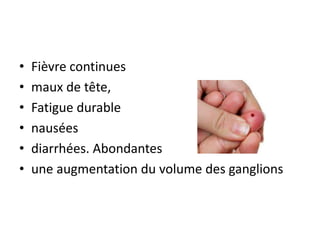 • Fièvre continues
• maux de tête,
• Fatigue durable
• nausées
• diarrhées. Abondantes
• une augmentation du volume des ganglions
 