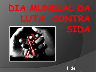 DIA MUNDIAL DA
  LUTA CONTRA
          SIDA



         1 de
 