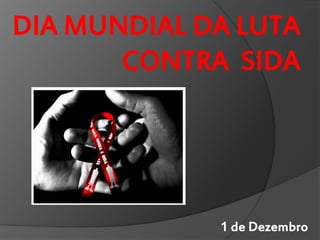DIA MUNDIAL DA LUTA
       CONTRA SIDA




             1 de Dezembro
 