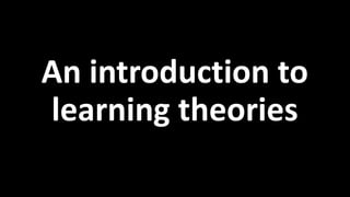 An introduction to
learning theories
 