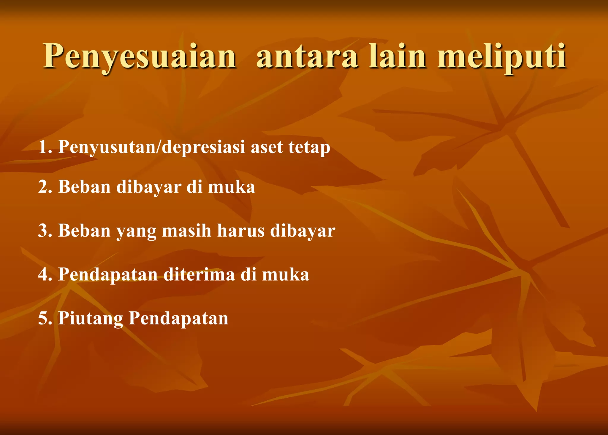Penyesuaian antara lain meliputi
1. Penyusutan/depresiasi aset tetap
2. Beban dibayar di muka
3. Beban yang masih harus dibayar
4. Pendapatan diterima di muka
5. Piutang Pendapatan
 