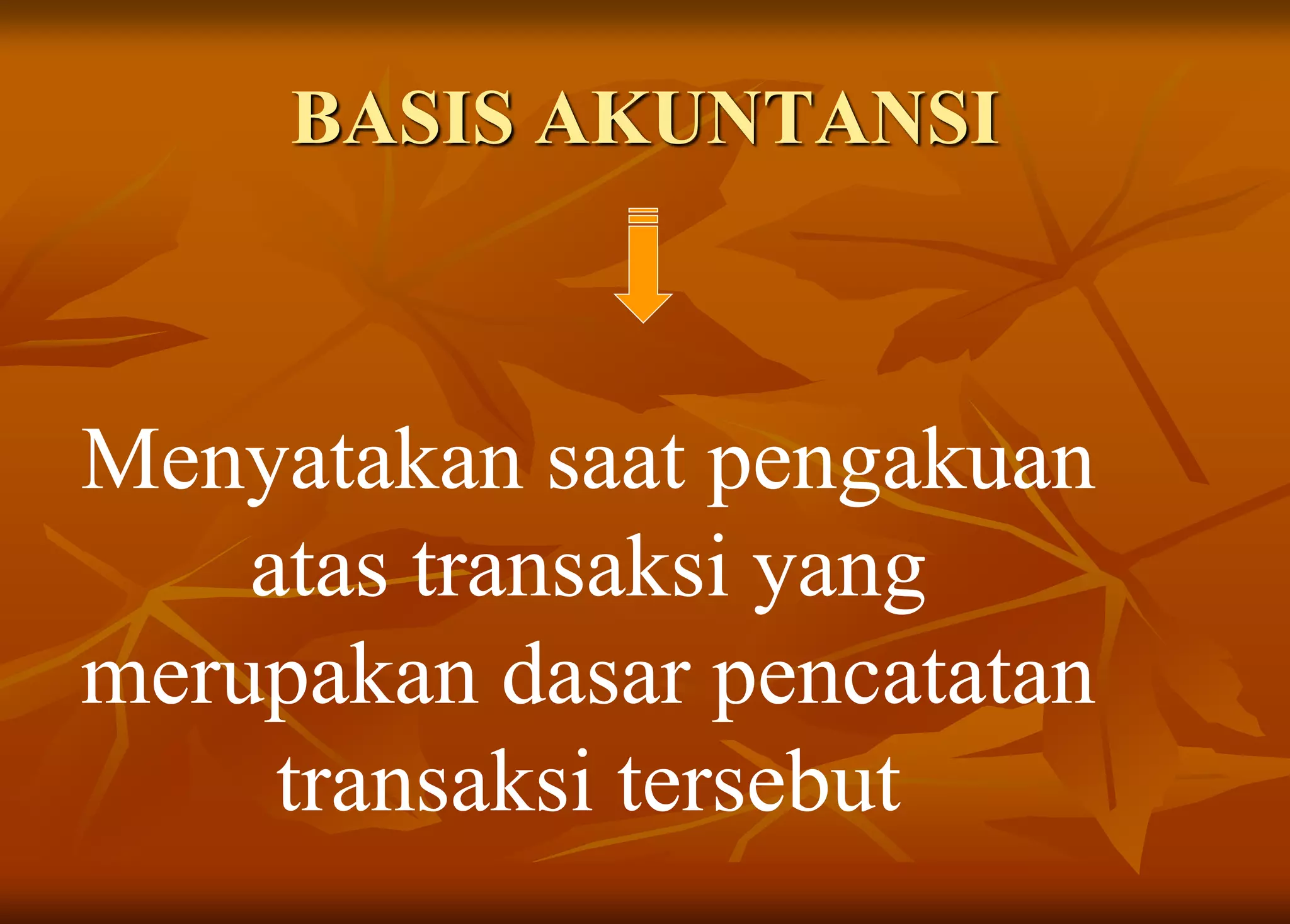 BASIS AKUNTANSI
Menyatakan saat pengakuan
atas transaksi yang
merupakan dasar pencatatan
transaksi tersebut
 