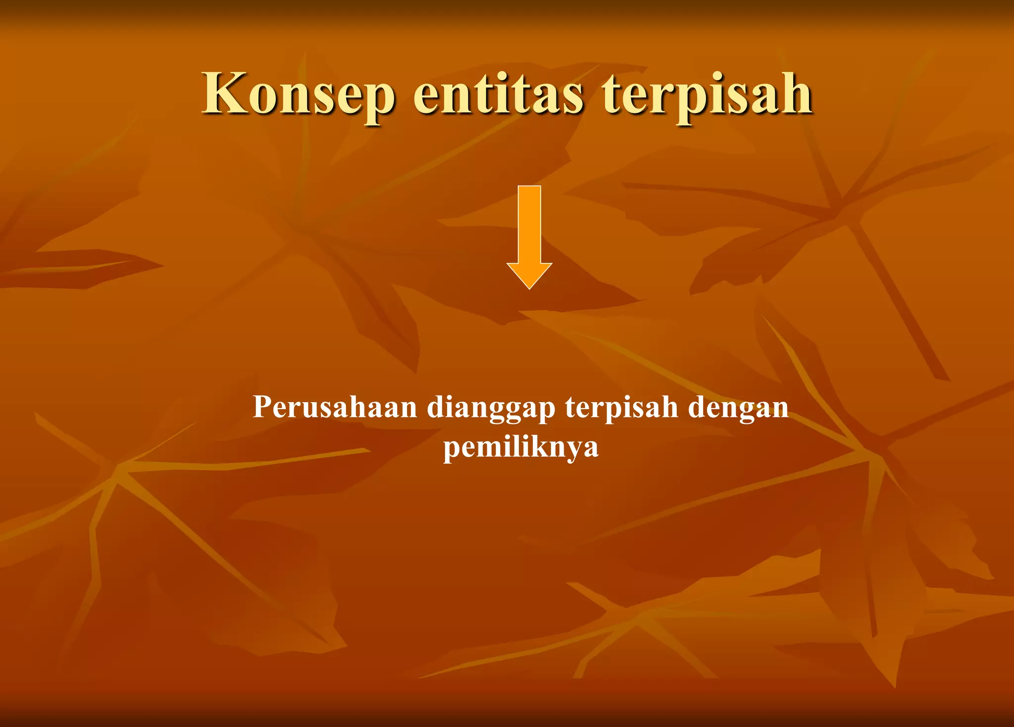 Konsep entitas terpisah
Perusahaan dianggap terpisah dengan
pemiliknya
 
