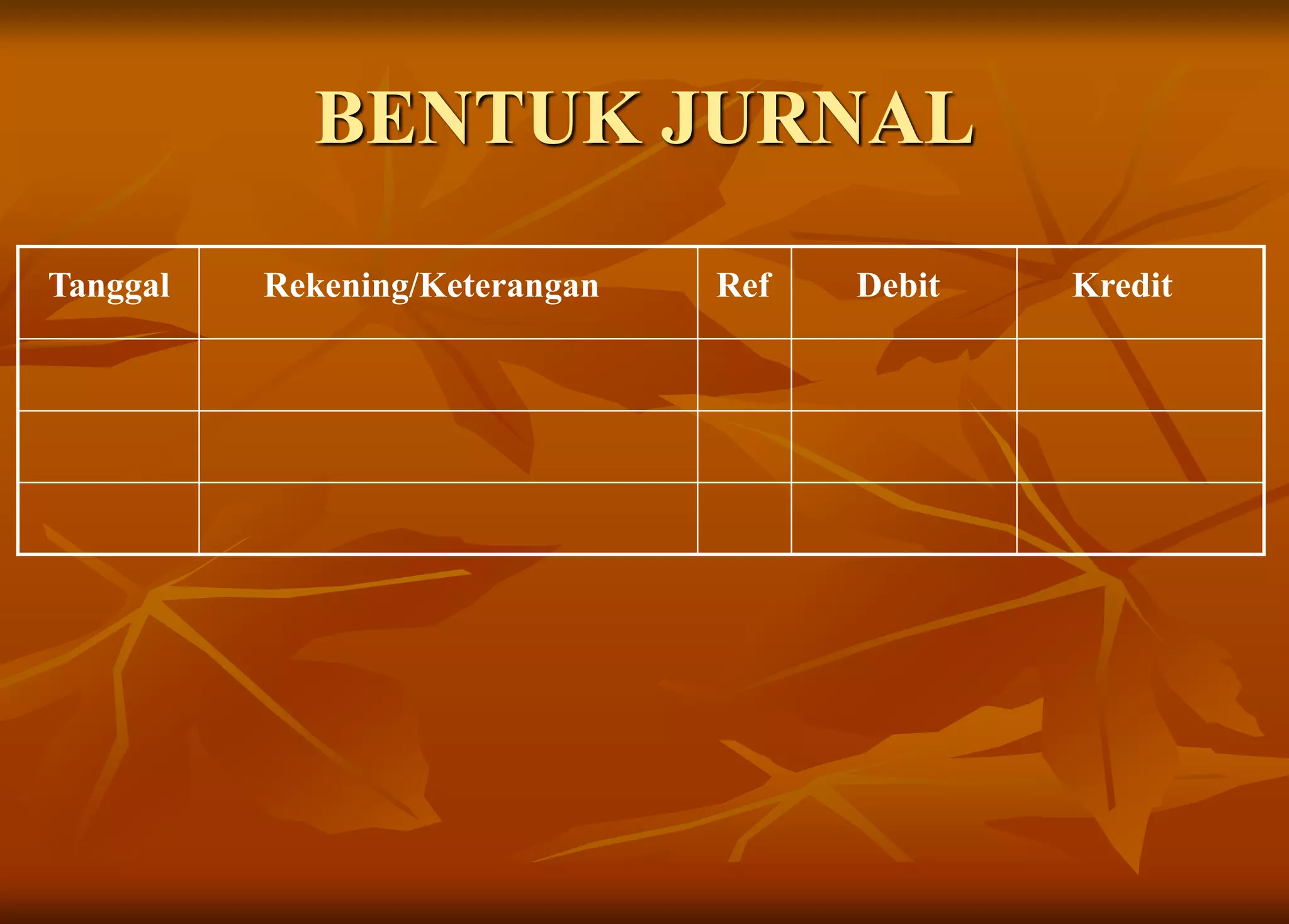 BENTUK JURNAL
Tanggal Rekening/Keterangan Ref Debit Kredit
 