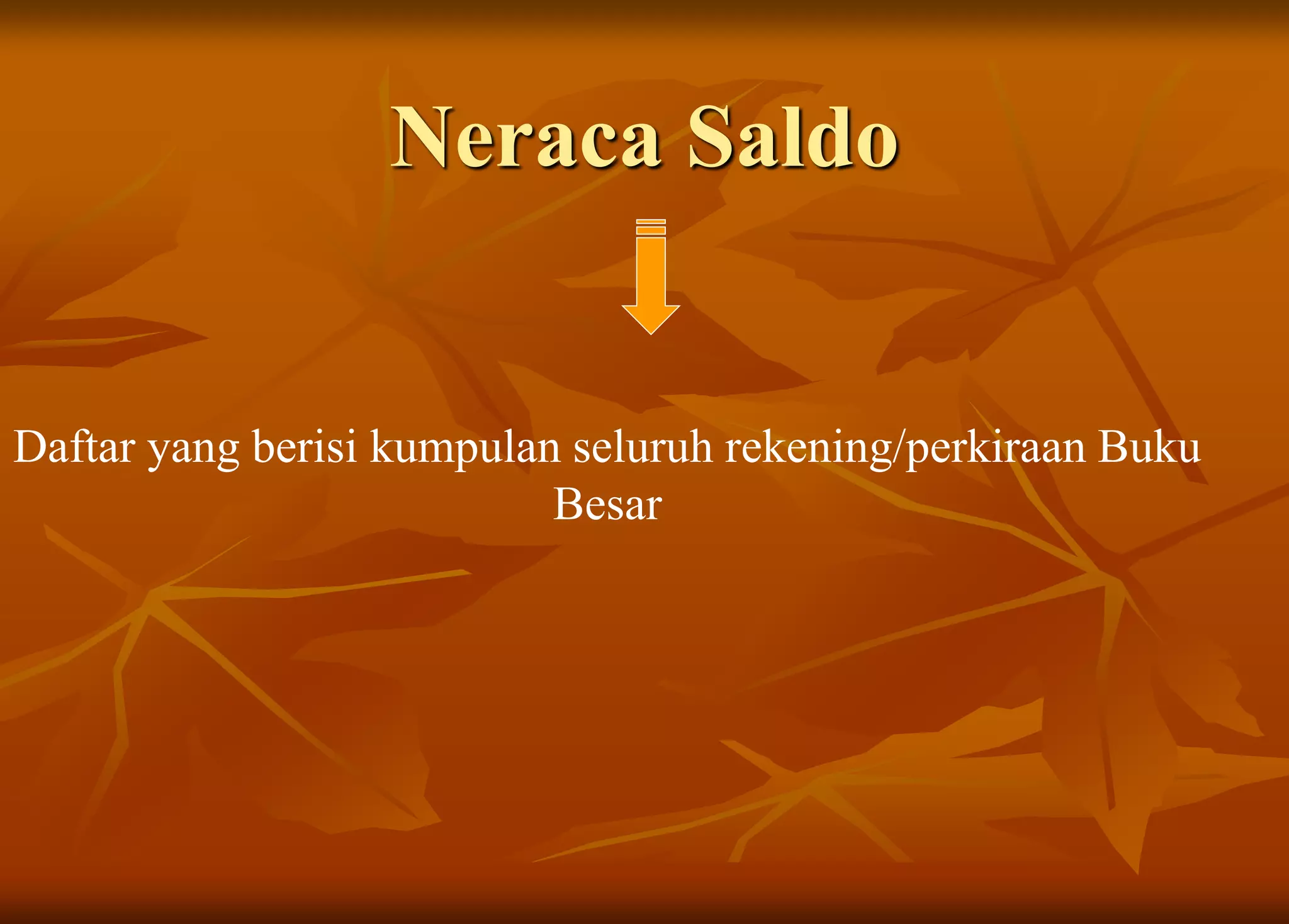 Neraca Saldo
Daftar yang berisi kumpulan seluruh rekening/perkiraan Buku
Besar
 
