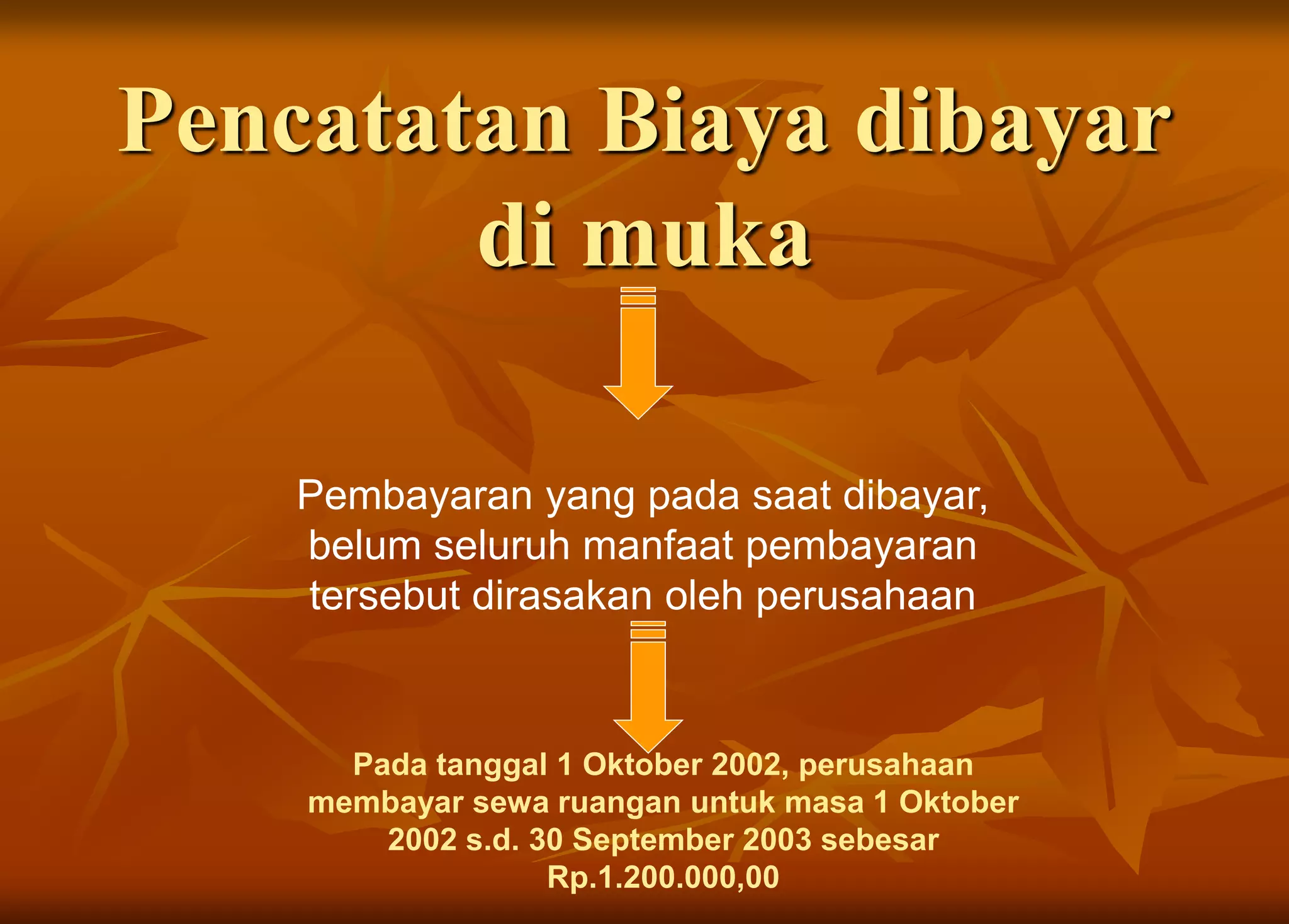 Pencatatan Biaya dibayar
di muka
Pembayaran yang pada saat dibayar,
belum seluruh manfaat pembayaran
tersebut dirasakan oleh perusahaan
Pada tanggal 1 Oktober 2002, perusahaan
membayar sewa ruangan untuk masa 1 Oktober
2002 s.d. 30 September 2003 sebesar
Rp.1.200.000,00
 