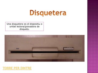 Una disquetera es el dispositiu o
  unitat lectora/gravadora de
            disquets.
 