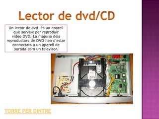 Un lector de dvd és un aparell
    que serveix per reproduir
   vídeo DVD. La majoria dels
reproductors de DVD han d'estar
   connectats a un aparell de
    sortida com un televisor.
 