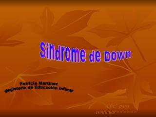 “ Clic” para continuar>>>>>> Sindrome de Down Patricia Martinez Magisterio de Educación Infantil 