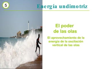 Energía undimotriz 5 El poder  de las olas El aprovechamiento de la energía de la oscilación vertical de las olas 