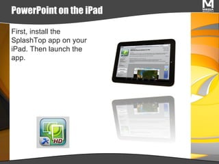 PowerPoint on the iPad First, install the SplashTop app on your iPad. Then launch the app. 