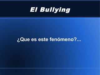 El Bullying 
¿Que es este fenómeno?... 
 