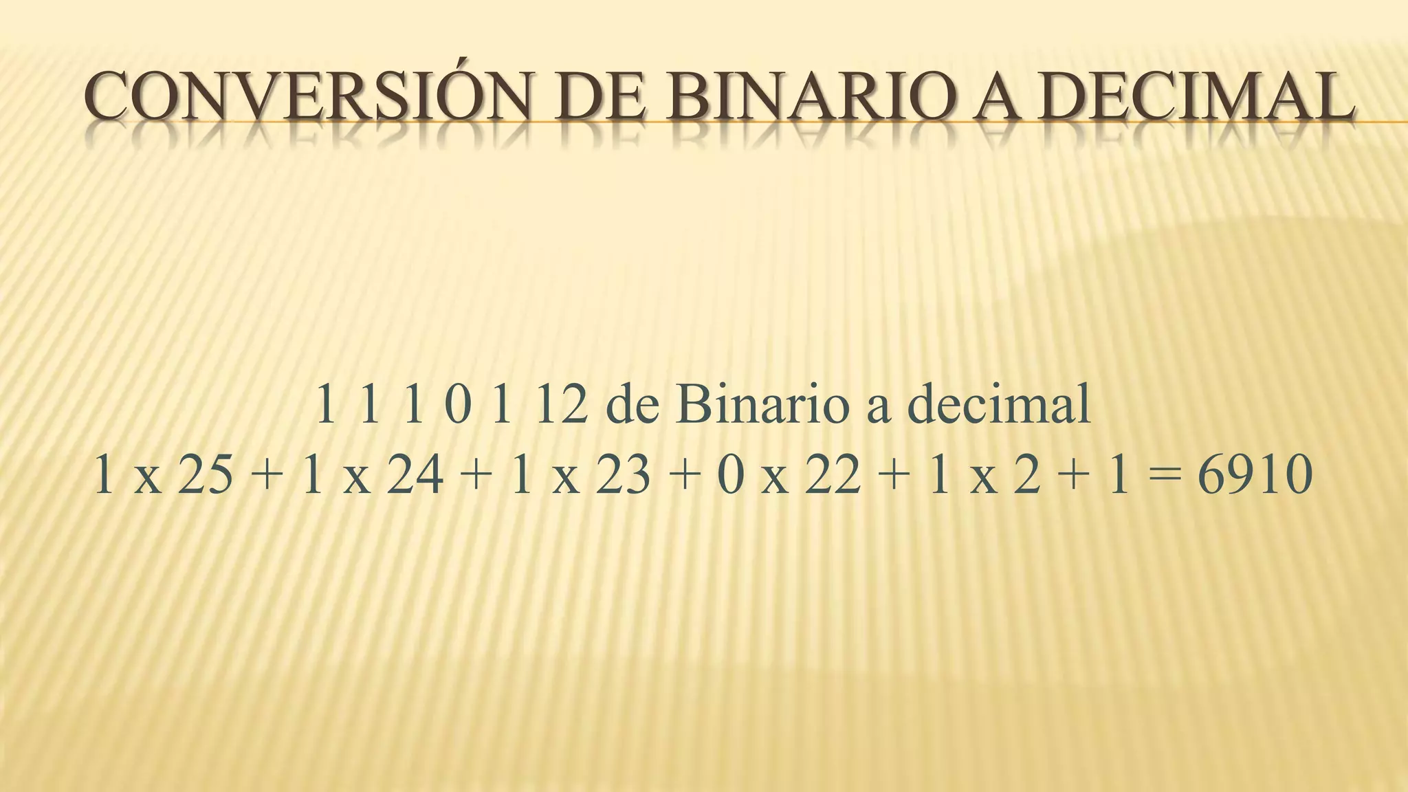 CONVERSIÓN DE BINARIO A DECIMAL
1 1 1 0 1 12 de Binario a decimal
1 x 25 + 1 x 24 + 1 x 23 + 0 x 22 + 1 x 2 + 1 = 6910
 