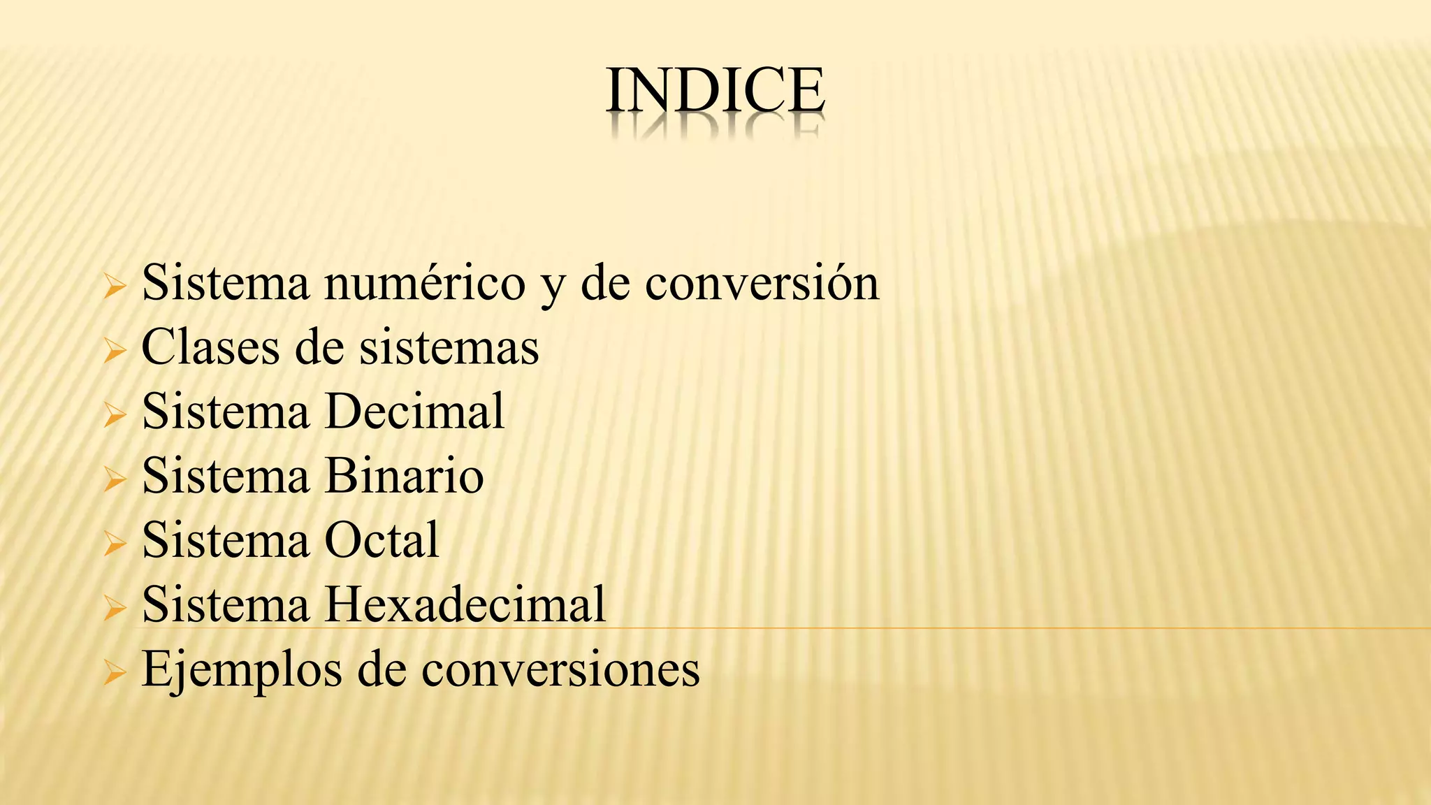 INDICE
 Sistema numérico y de conversión
 Clases de sistemas
 Sistema Decimal
 Sistema Binario
 Sistema Octal
 Sistema Hexadecimal
 Ejemplos de conversiones
 
