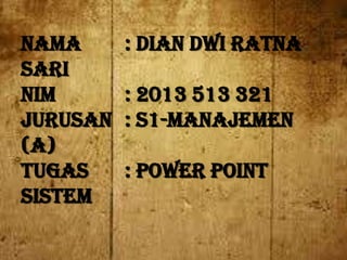 NAMA
Sari
NIM
JURUSAN
(A)
TUGAS
Sistem

: Dian Dwi Ratna
: 2013 513 321
: S1-Manajemen
: Power Point

 