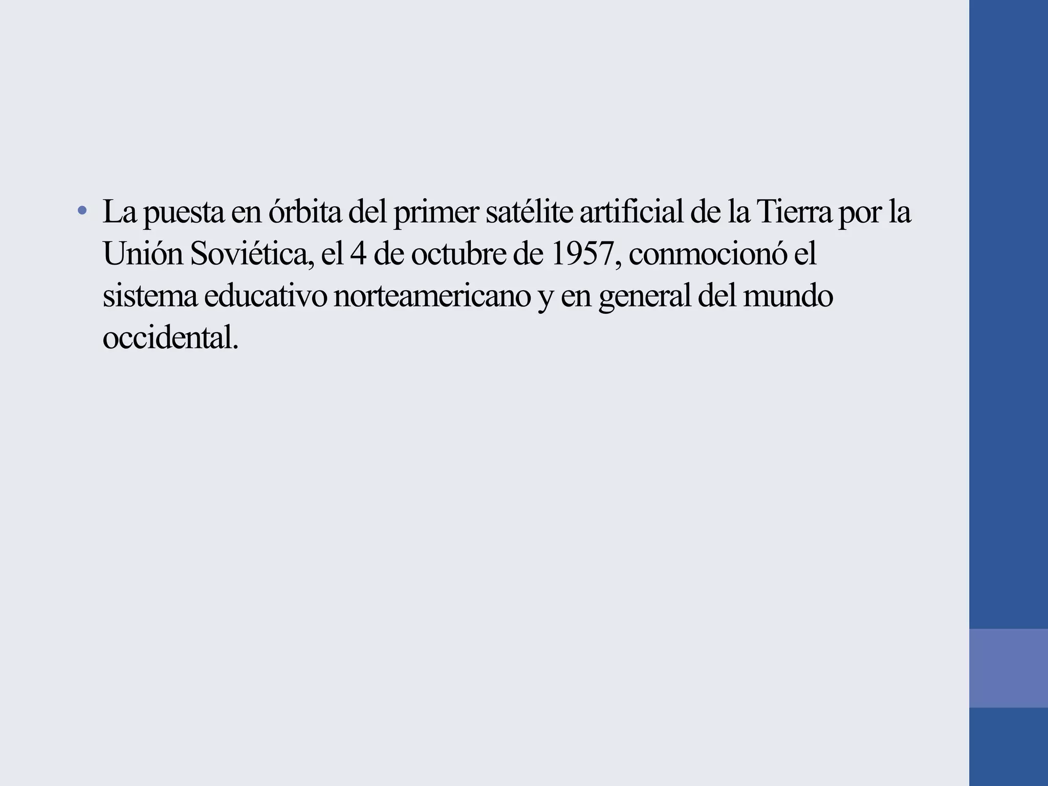 • La puesta en órbita del primer satélite artificial de la Tierra por la
Unión Soviética, el 4 de octubre de 1957, conmocionó el
sistema educativo norteamericano y en general del mundo
occidental.

 