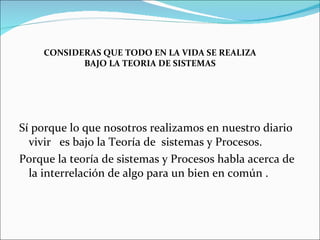 [object Object],[object Object],CONSIDERAS QUE TODO EN LA VIDA SE REALIZA BAJO LA TEORIA DE SISTEMAS 