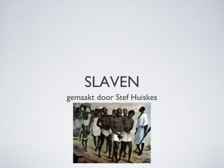 SLAVEN
gemaakt door Stef Huiskes
 