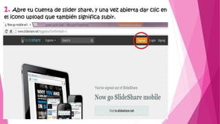 1. Abre tu cuenta de slider share, y una vez abierta dar clic en
el icono upload que también significa subir.
 