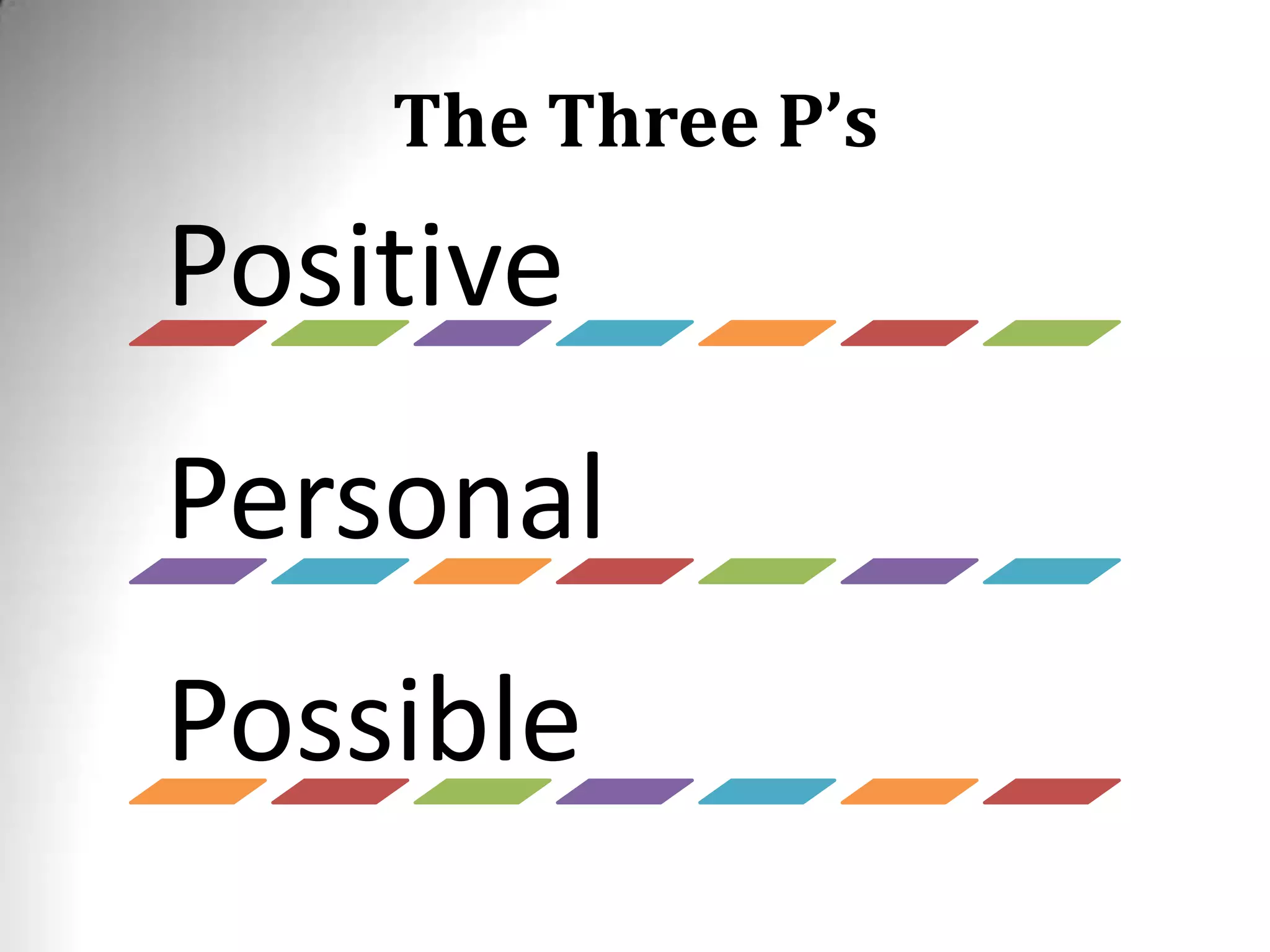 The Three P’s
Positive
Personal
Possible
 