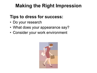 Tips to dress for success:
• Do your research
• What does your appearance say?
• Consider your work environment
Making the Right Impression
 