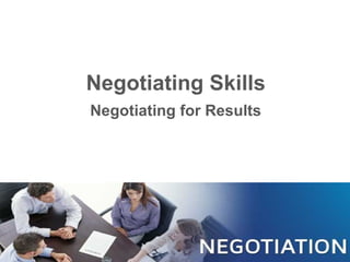 Negotiating Skills
Negotiating for Results
 