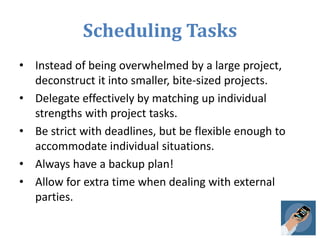 Scheduling Tasks
• Instead of being overwhelmed by a large project,
deconstruct it into smaller, bite-sized projects.
• De...