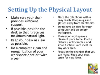 Setting Up the Physical Layout
• Make sure your chair
provides sufficient
support.
• If possible, position the
desk so tha...
