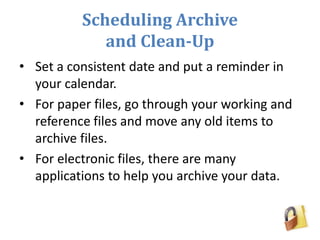 Scheduling Archive
and Clean-Up
• Set a consistent date and put a reminder in
your calendar.
• For paper files, go through...