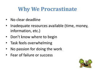Why We Procrastinate
• No clear deadline
• Inadequate resources available (time, money,
information, etc.)
• Don’t know wh...