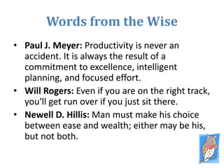 Words from the Wise
• Paul J. Meyer: Productivity is never an
accident. It is always the result of a
commitment to excelle...