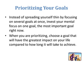 Prioritizing Your Goals
• Instead of spreading yourself thin by focusing
on several goals at once, invest your mental
focu...