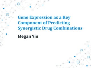 Gene Expression as a Key
Component of Predicting
Synergistic Drug Combinations
Megan Yin
 