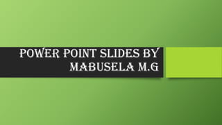 Power point slides by
Mabusela m.g

 