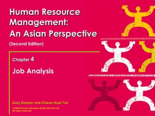 Human Resource
Management:
An Asian Perspective
(Second Edition)


 Chapter 4

 Job Analysis



 Gary Dessler and Chwee Huat Tan
 © 2009 Pearson Education South Asia Pte Ltd.
 All rights reserved.
 