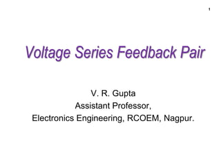 1
Voltage Series Feedback Pair
V. R. Gupta
Assistant Professor,
Electronics Engineering, RCOEM, Nagpur.
 