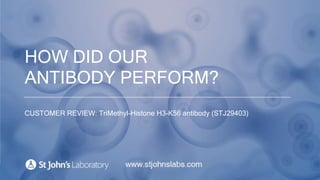 HOW DID OUR
ANTIBODY PERFORM?
CUSTOMER REVIEW: TriMethyl-Histone H3-K56 Polyclonal Antibody (STJ29403)
 