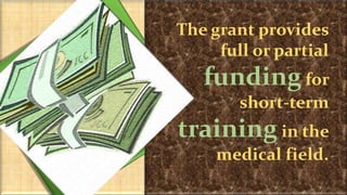 The grant provides
full or partial
funding for
short-term
training in the
medical field.
 