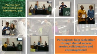 Peer-to-Peer
Networking Event
November 5, 2015
Participants help each other
through shared success
stories, collaboration and
encouragement!
 