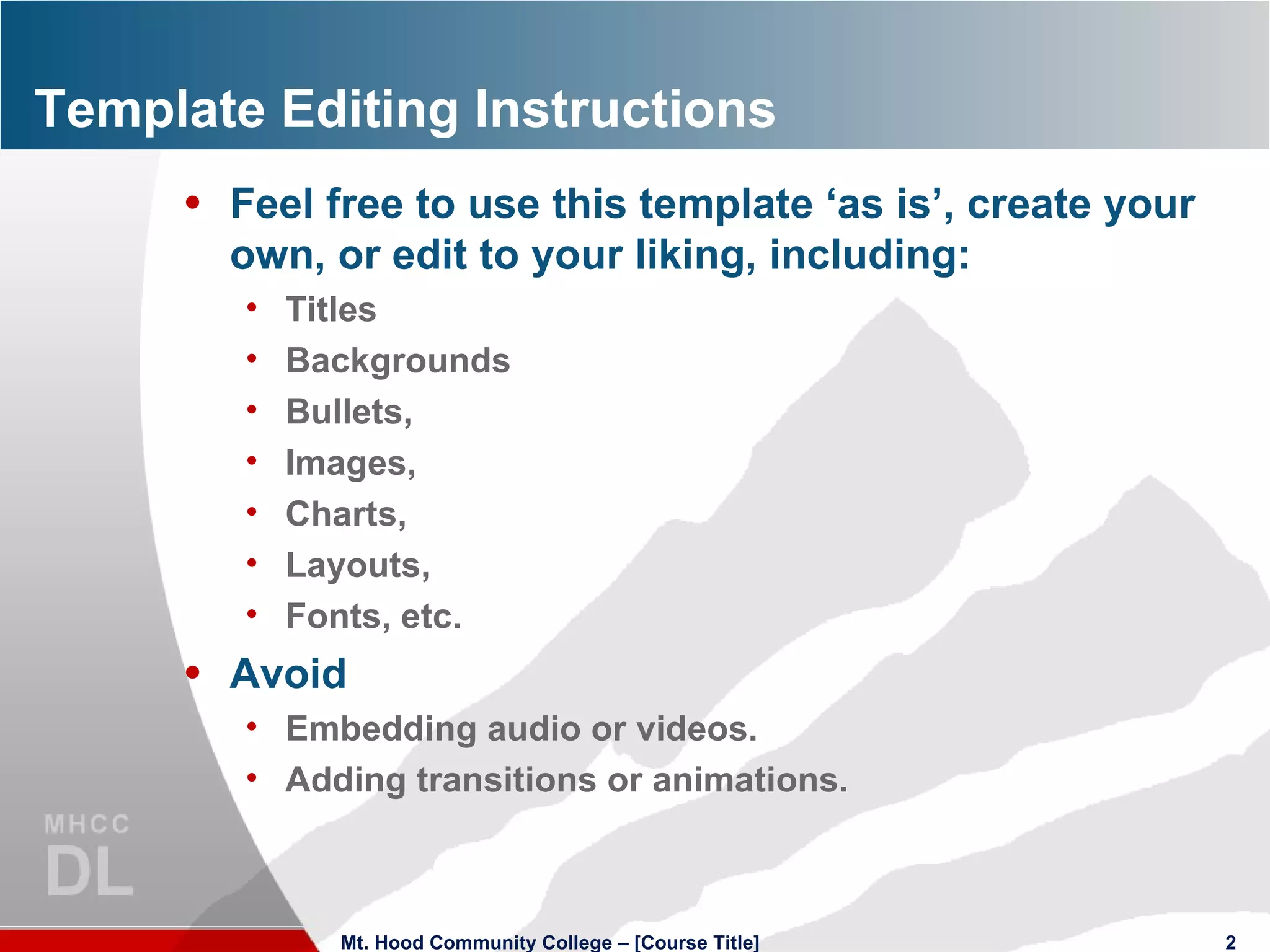 Template Editing Instructions Feel free to use this template ‘as is’, create your own, or edit to your liking, including: Titles Backgrounds Bullets,  Images, Charts, Layouts, Fonts, etc. Avoid Embedding audio or videos. Adding transitions or animations. Mt. Hood Community College – [Course Title] 