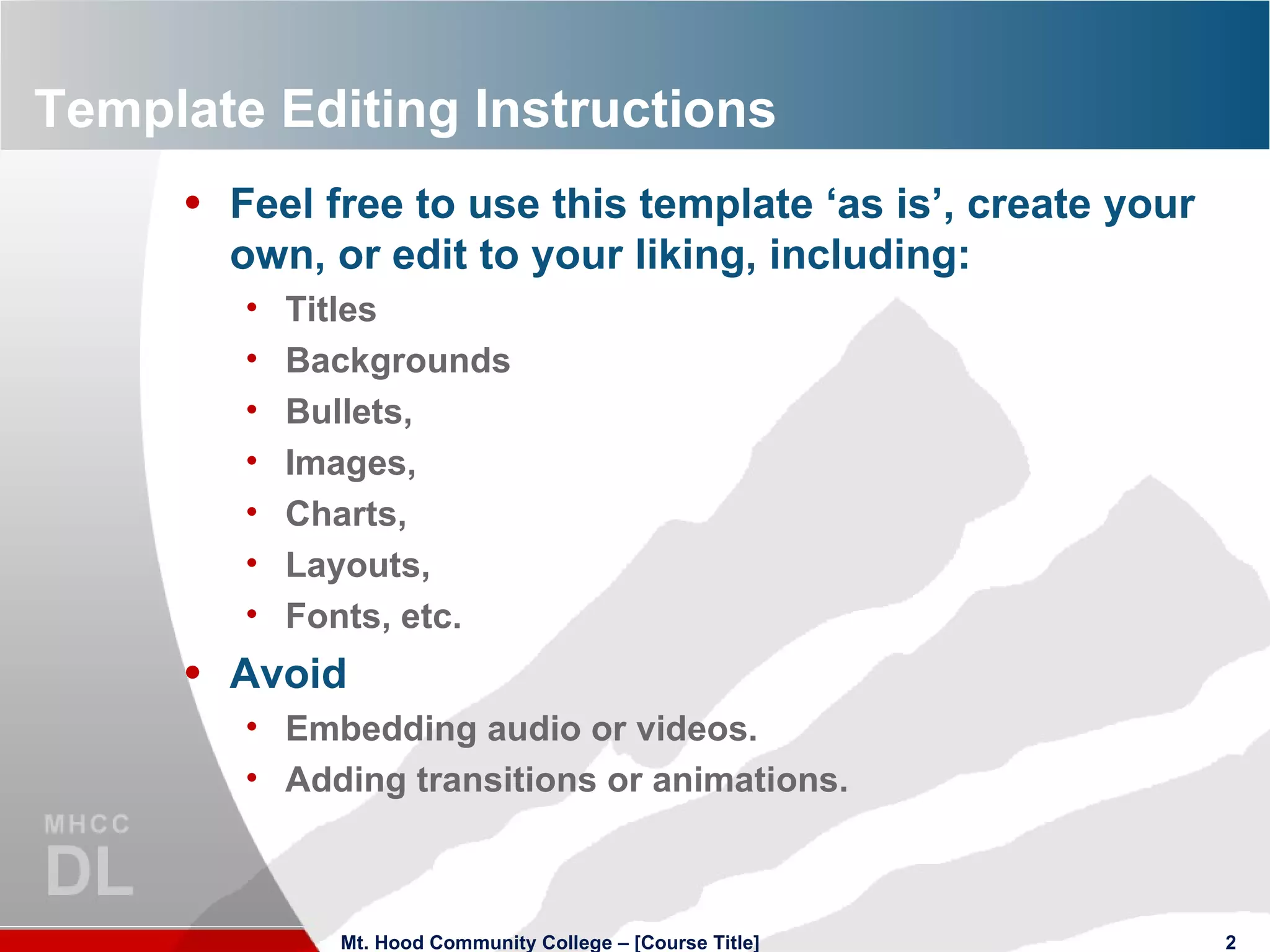 Template Editing Instructions Feel free to use this template ‘as is’, create your own, or edit to your liking, including: Titles Backgrounds Bullets,  Images, Charts, Layouts, Fonts, etc. Avoid Embedding audio or videos. Adding transitions or animations. Mt. Hood Community College – [Course Title] 