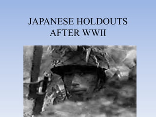 JAPANESE HOLDOUTS
    AFTER WWII
 