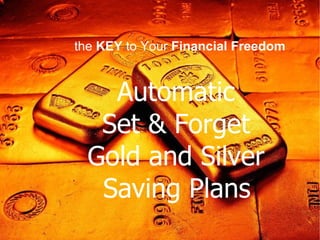 Automatic  Set & Forget  Gold and Silver  Saving Plans   the  KEY  to Your  Financial Freedom  