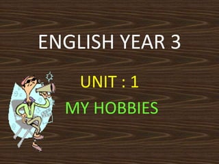 ENGLISH YEAR 3
   UNIT : 1
  MY HOBBIES
 