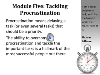 Module Five: Tackling
Procrastination
Procrastination means delaying a
task (or even several tasks) that
should be a prior...