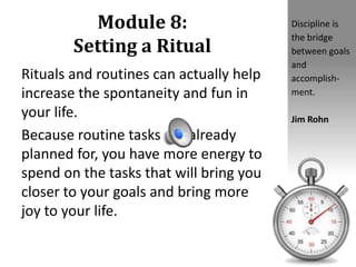 Module 8:
Setting a Ritual
Rituals and routines can actually help
increase the spontaneity and fun in
your life.
Because r...