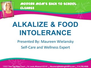 MODERN MOM’S BACK TO SCHOOL
  CLEANSE



ALKALIZE & FOOD
 INTOLERANCE
 Presented By: Maureen Wielansky
   Self-Care and Wellness Expert
 