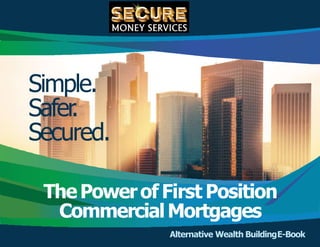 Simple.
Safer.
Secured.
ThePowerof First Position
CommercialMortgages
Alternative Wealth BuildingE-Book
 